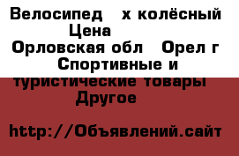 Велосипед 4-х колёсный › Цена ­ 1 600 - Орловская обл., Орел г. Спортивные и туристические товары » Другое   